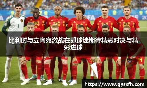 比利时与立陶宛激战在即球迷期待精彩对决与精彩进球