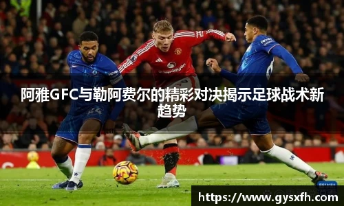 阿雅GFC与勒阿费尔的精彩对决揭示足球战术新趋势