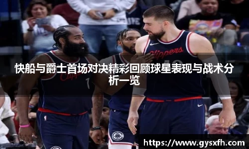 快船与爵士首场对决精彩回顾球星表现与战术分析一览