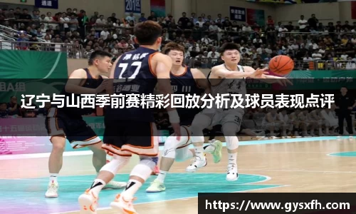 辽宁与山西季前赛精彩回放分析及球员表现点评