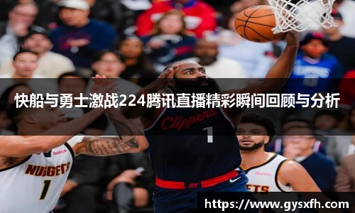 快船与勇士激战224腾讯直播精彩瞬间回顾与分析