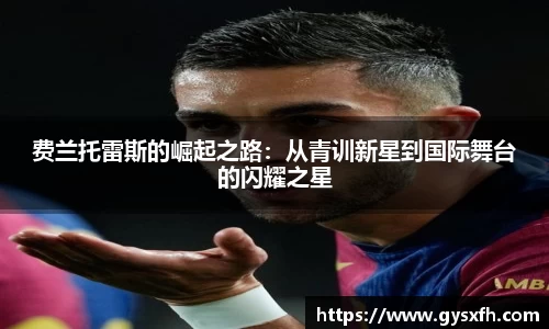 费兰托雷斯的崛起之路：从青训新星到国际舞台的闪耀之星