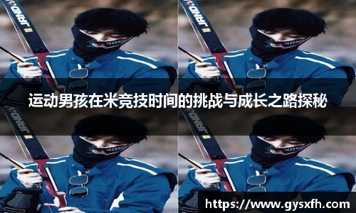 运动男孩在米竞技时间的挑战与成长之路探秘