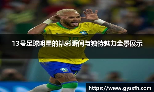 13号足球明星的精彩瞬间与独特魅力全景展示