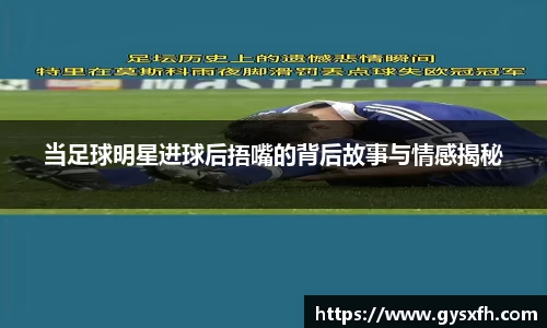 当足球明星进球后捂嘴的背后故事与情感揭秘
